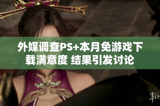 外媒调查PS+本月免游戏下载满意度 结果引发讨论