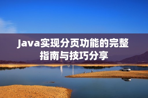 Java实现分页功能的完整指南与技巧分享