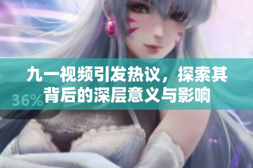 九一视频引发热议，探索其背后的深层意义与影响