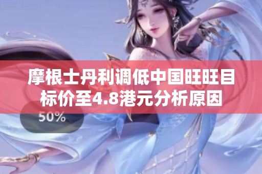 摩根士丹利调低中国旺旺目标价至4.8港元分析原因