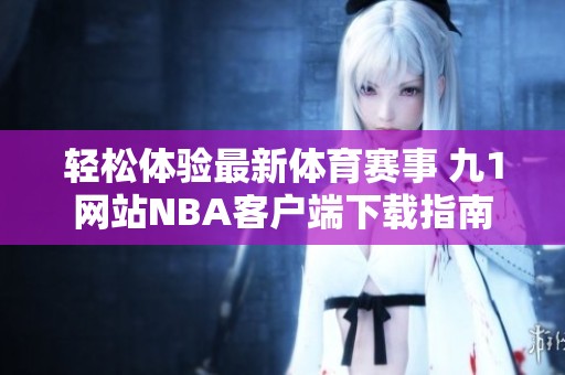 轻松体验最新体育赛事 九1网站NBA客户端下载指南