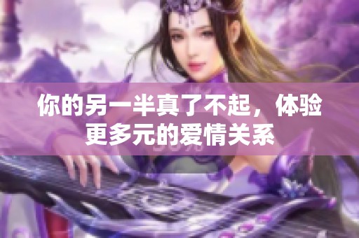 你的另一半真了不起，体验更多元的爱情关系