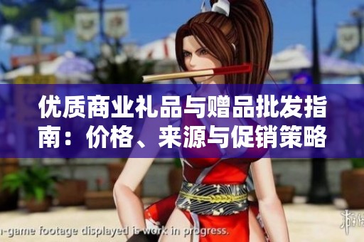 优质商业礼品与赠品批发指南：价格、来源与促销策略分析