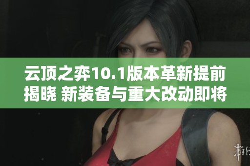 云顶之弈10.1版本革新提前揭晓 新装备与重大改动即将上线