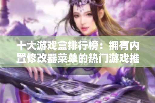 十大游戏盒排行榜：拥有内置修改器菜单的热门游戏推荐