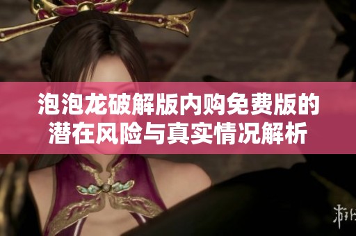 泡泡龙破解版内购免费版的潜在风险与真实情况解析