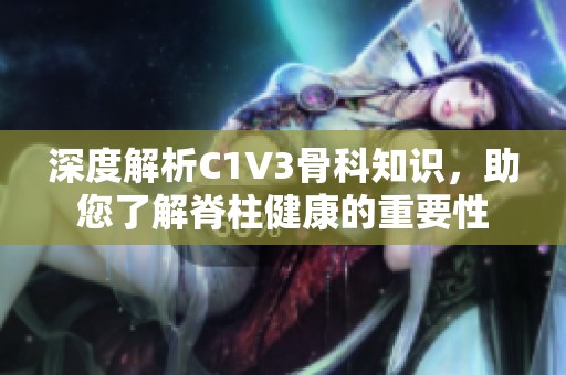 深度解析C1V3骨科知识，助您了解脊柱健康的重要性