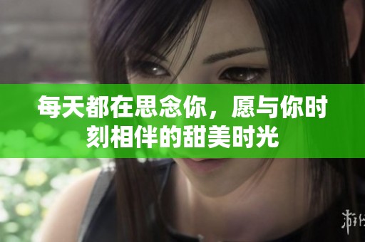 每天都在思念你，愿与你时刻相伴的甜美时光