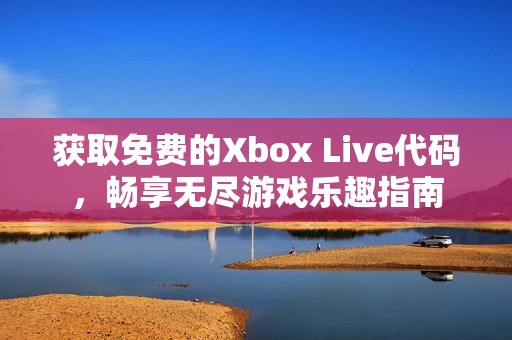 获取免费的Xbox Live代码，畅享无尽游戏乐趣指南