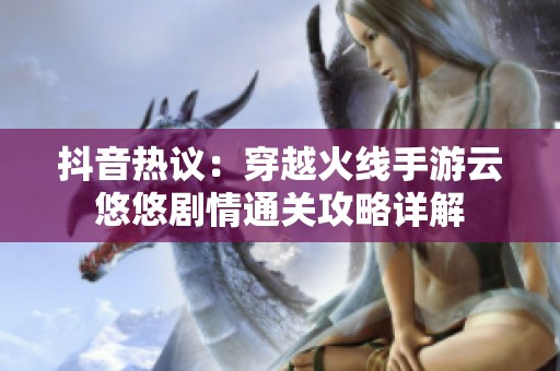 抖音热议：穿越火线手游云悠悠剧情通关攻略详解