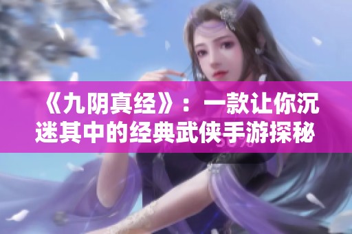 《九阴真经》：一款让你沉迷其中的经典武侠手游探秘