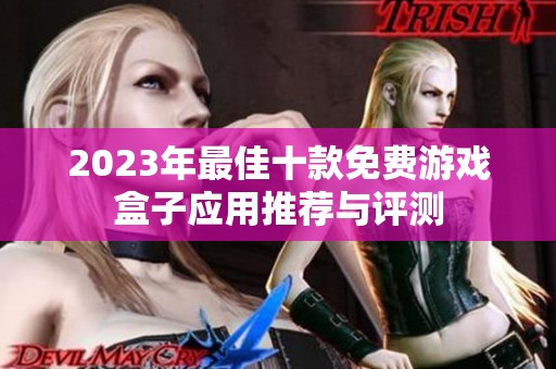 2023年最佳十款免费游戏盒子应用推荐与评测