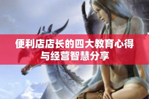 便利店店长的四大教育心得与经营智慧分享