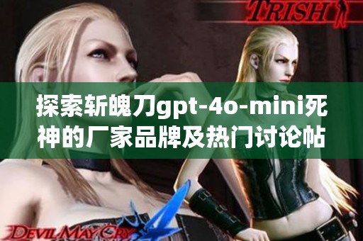 探索斩魄刀gpt-4o-mini死神的厂家品牌及热门讨论帖