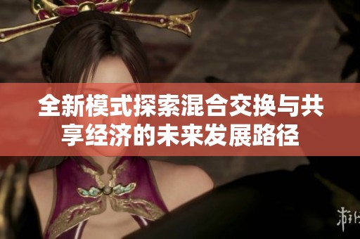 全新模式探索混合交换与共享经济的未来发展路径