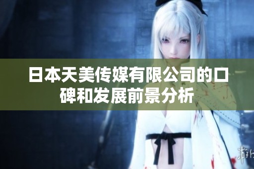 日本天美传媒有限公司的口碑和发展前景分析