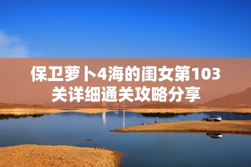 保卫萝卜4海的闺女第103关详细通关攻略分享
