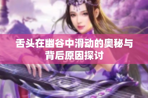 舌头在幽谷中滑动的奥秘与背后原因探讨