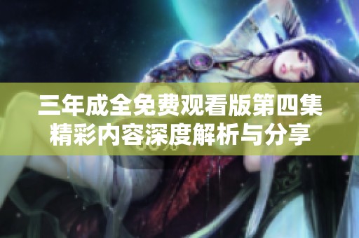 三年成全免费观看版第四集精彩内容深度解析与分享
