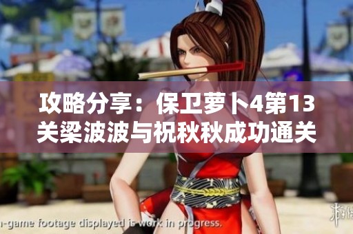 攻略分享：保卫萝卜4第13关梁波波与祝秋秋成功通关技巧解析