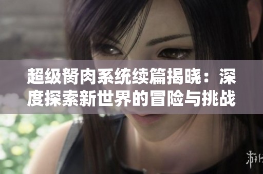 超级胬肉系统续篇揭晓：深度探索新世界的冒险与挑战