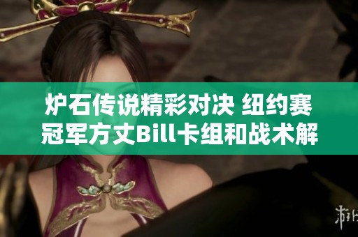 炉石传说精彩对决 纽约赛冠军方丈Bill卡组和战术解析大揭秘