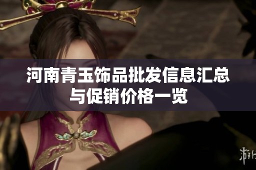 河南青玉饰品批发信息汇总与促销价格一览