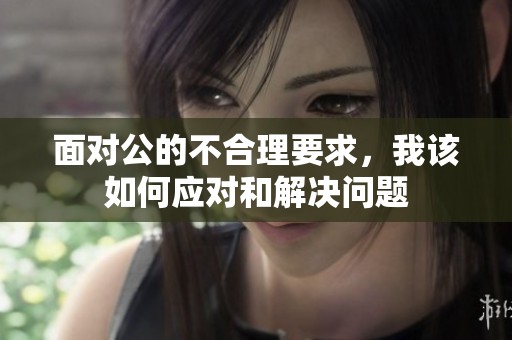 面对公的不合理要求，我该如何应对和解决问题