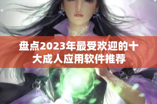 盘点2023年最受欢迎的十大成人应用软件推荐