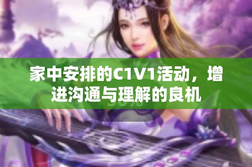 家中安排的C1V1活动，增进沟通与理解的良机