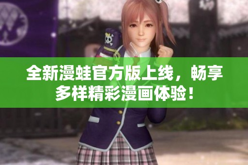 全新漫蛙官方版上线，畅享多样精彩漫画体验！
