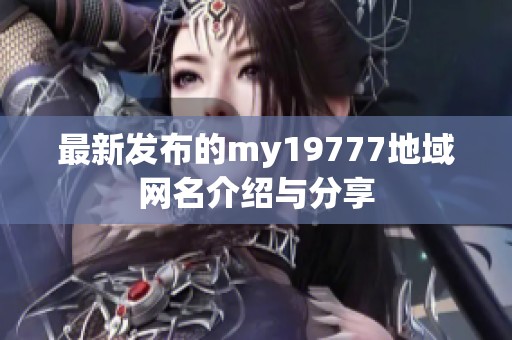 最新发布的my19777地域网名介绍与分享