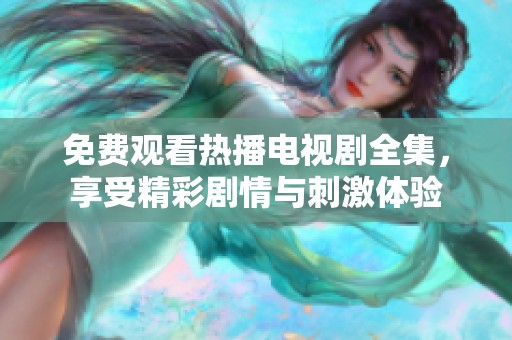 免费观看热播电视剧全集，享受精彩剧情与刺激体验