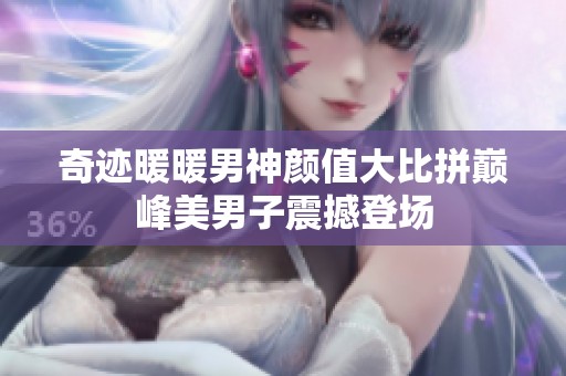 奇迹暖暖男神颜值大比拼巅峰美男子震撼登场