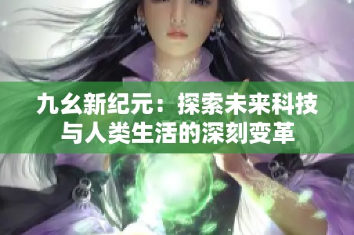九幺新纪元：探索未来科技与人类生活的深刻变革