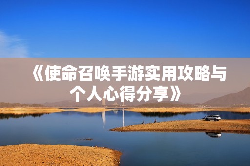 《使命召唤手游实用攻略与个人心得分享》