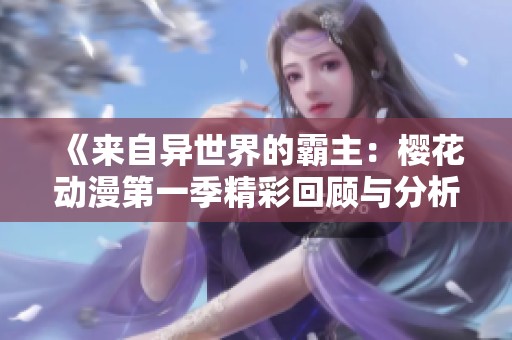《来自异世界的霸主：樱花动漫第一季精彩回顾与分析》