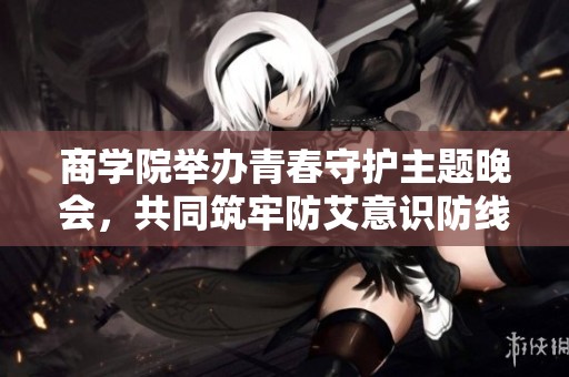 商学院举办青春守护主题晚会，共同筑牢防艾意识防线