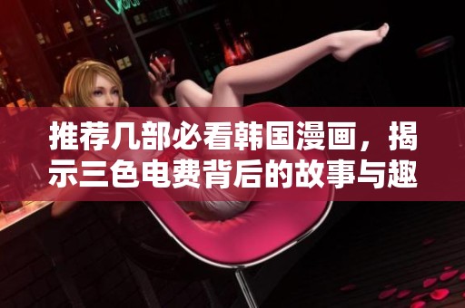 推荐几部必看韩国漫画，揭示三色电费背后的故事与趣味
