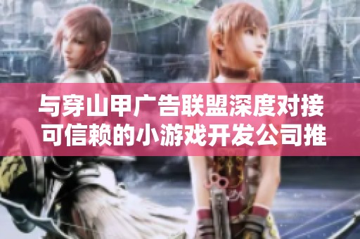 与穿山甲广告联盟深度对接 可信赖的小游戏开发公司推荐