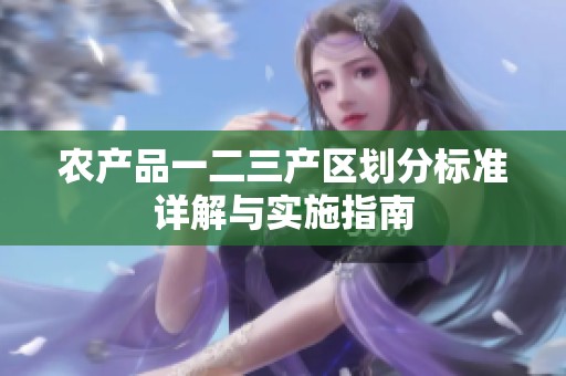 农产品一二三产区划分标准详解与实施指南