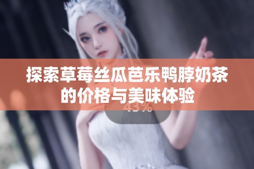 探索草莓丝瓜芭乐鸭脖奶茶的价格与美味体验