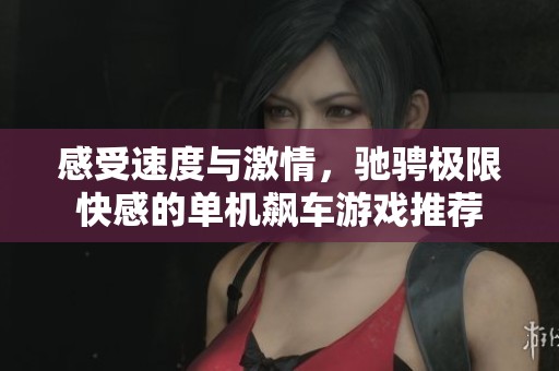 感受速度与激情，驰骋极限快感的单机飙车游戏推荐