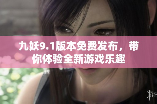 九妖9.1版本免费发布，带你体验全新游戏乐趣