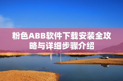 粉色ABB软件下载安装全攻略与详细步骤介绍