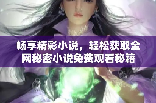 畅享精彩小说，轻松获取全网秘密小说免费观看秘籍