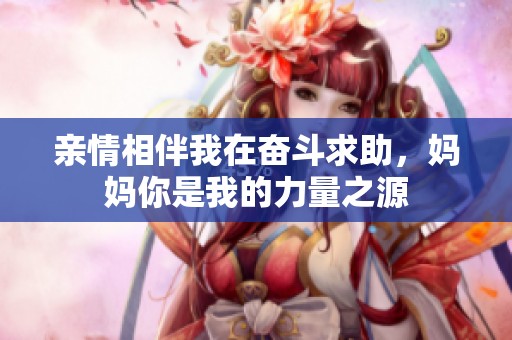 亲情相伴我在奋斗求助，妈妈你是我的力量之源