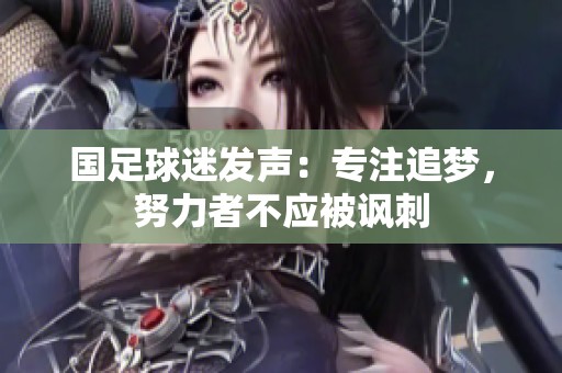 国足球迷发声：专注追梦，努力者不应被讽刺