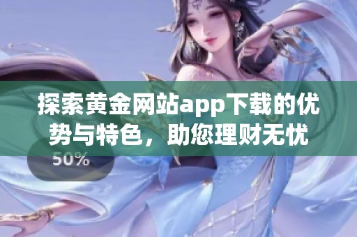 探索黄金网站app下载的优势与特色，助您理财无忧