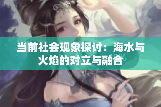 当前社会现象探讨：海水与火焰的对立与融合